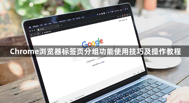 Chrome浏览器标签页分组功能使用技巧及操作教程1