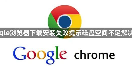 Google浏览器下载安装失败提示磁盘空间不足解决方案1