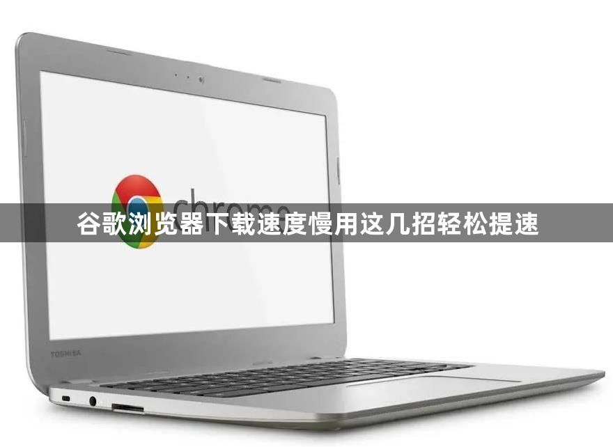 谷歌浏览器下载速度慢用这几招轻松提速1
