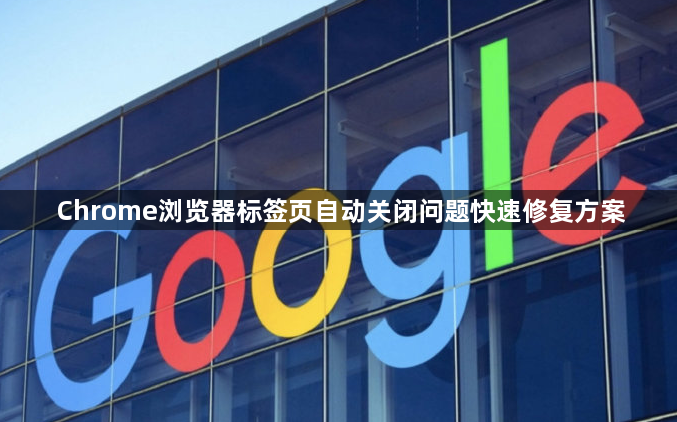 Chrome浏览器标签页自动关闭问题快速修复方案1
