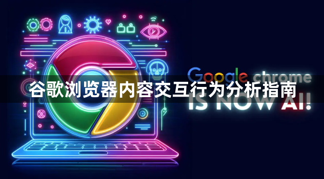 谷歌浏览器内容交互行为分析指南1
