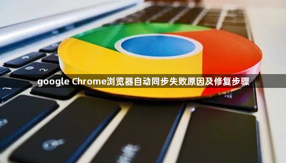 google Chrome浏览器自动同步失败原因及修复步骤1