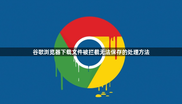 谷歌浏览器下载文件被拦截无法保存的处理方法1