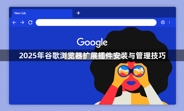 2025年谷歌浏览器扩展插件安装与管理技巧1