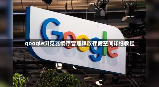 google浏览器缓存管理释放存储空间详细教程1