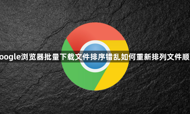 google浏览器批量下载文件排序错乱如何重新排列文件顺序1