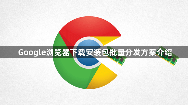 Google浏览器下载安装包批量分发方案介绍1