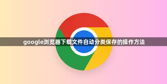 google浏览器下载文件自动分类保存的操作方法1