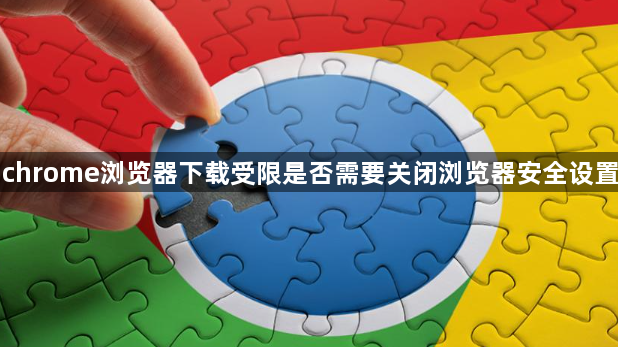 chrome浏览器下载受限是否需要关闭浏览器安全设置1