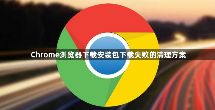 Chrome浏览器下载安装包下载失败的清理方案1