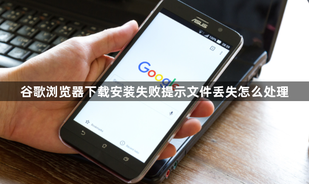 谷歌浏览器下载安装失败提示文件丢失怎么处理1