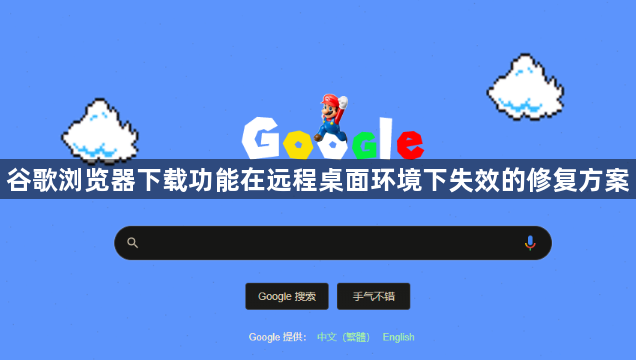 谷歌浏览器下载功能在远程桌面环境下失效的修复方案1