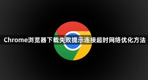 Chrome浏览器下载失败提示连接超时网络优化方法1