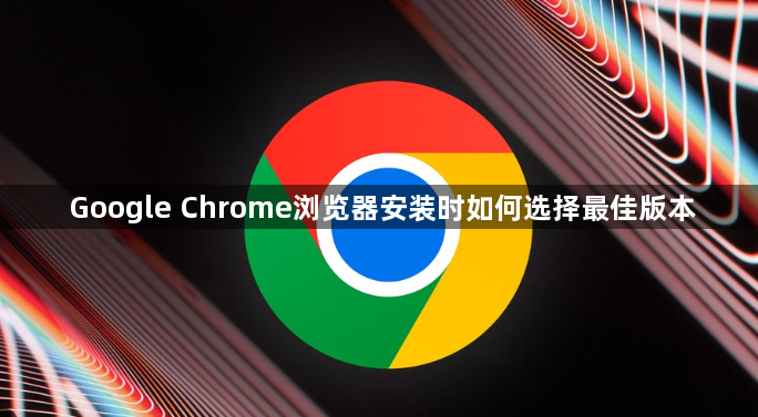 Google Chrome浏览器安装时如何选择最佳版本1