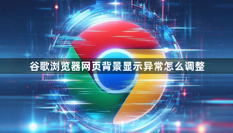谷歌浏览器网页背景显示异常怎么调整1
