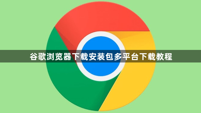 谷歌浏览器下载安装包多平台下载教程1