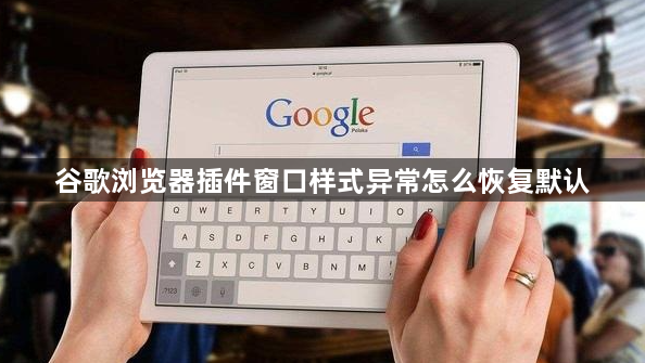 谷歌浏览器插件窗口样式异常怎么恢复默认1