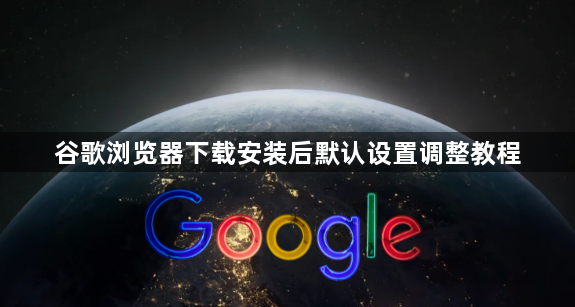谷歌浏览器下载安装后默认设置调整教程1