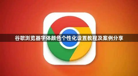 谷歌浏览器字体颜色个性化设置教程及案例分享1