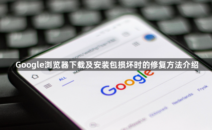 Google浏览器下载及安装包损坏时的修复方法介绍1