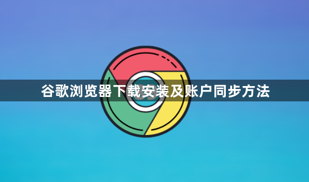 谷歌浏览器下载安装及账户同步方法1