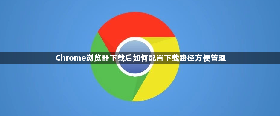 Chrome浏览器下载后如何配置下载路径方便管理1