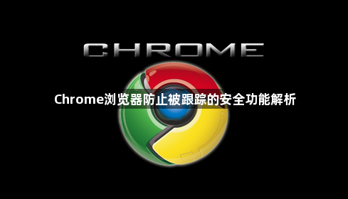 Chrome浏览器防止被跟踪的安全功能解析1