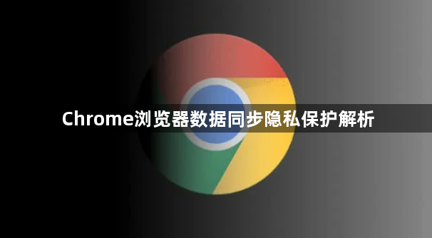 Chrome浏览器数据同步隐私保护解析1