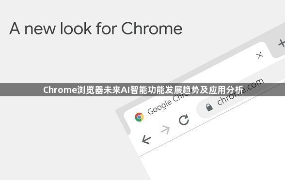Chrome浏览器未来AI智能功能发展趋势及应用分析1