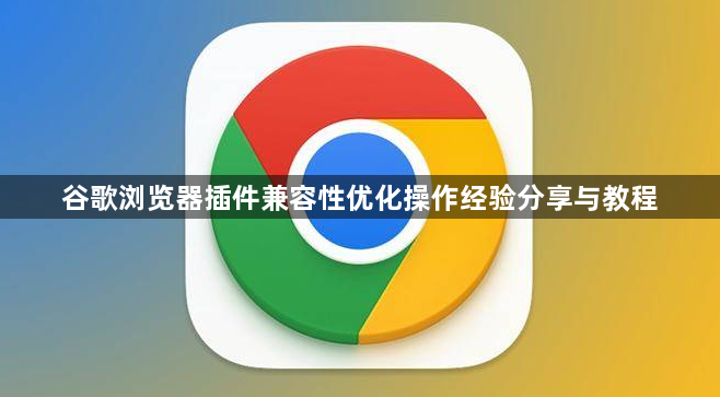 谷歌浏览器插件兼容性优化操作经验分享与教程1