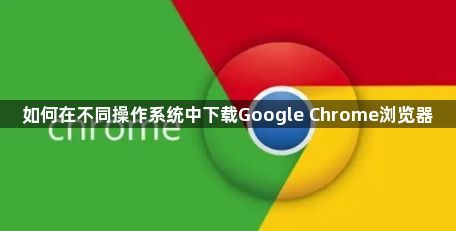 如何在不同操作系统中下载Google Chrome浏览器1