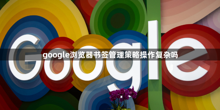 google浏览器书签管理策略操作复杂吗1