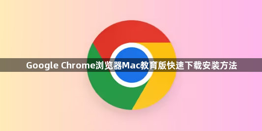 Google Chrome浏览器Mac教育版快速下载安装方法1