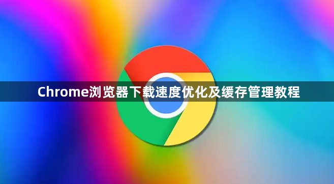 Chrome浏览器下载速度优化及缓存管理教程1