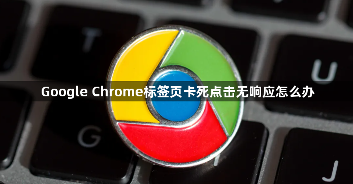 Google Chrome标签页卡死点击无响应怎么办1