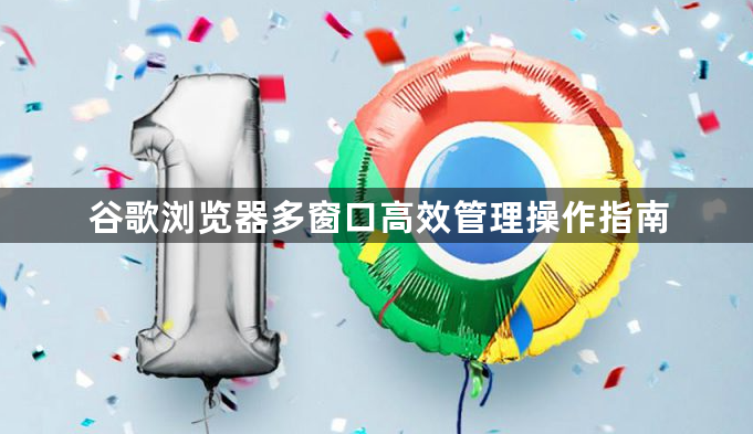 谷歌浏览器多窗口高效管理操作指南1
