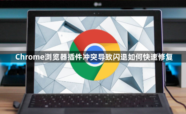 Chrome浏览器插件冲突导致闪退如何快速修复1