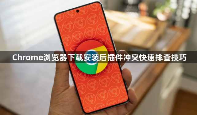 Chrome浏览器下载安装后插件冲突快速排查技巧1