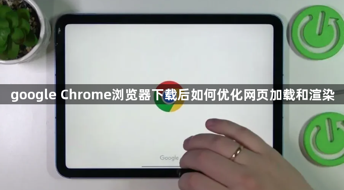 google Chrome浏览器下载后如何优化网页加载和渲染1