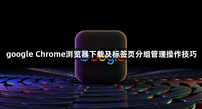 google Chrome浏览器下载及标签页分组管理操作技巧1