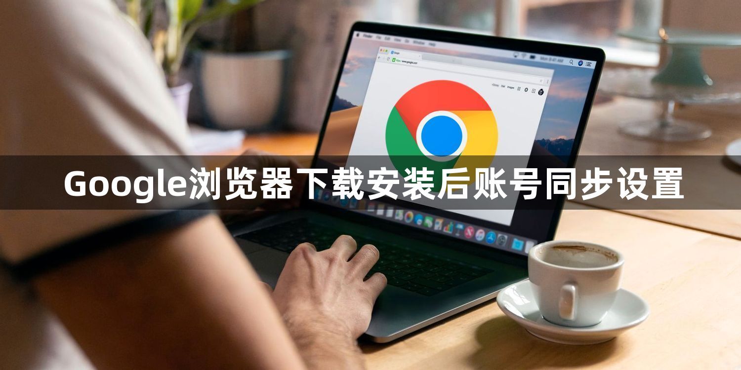 Google浏览器下载安装后账号同步设置1