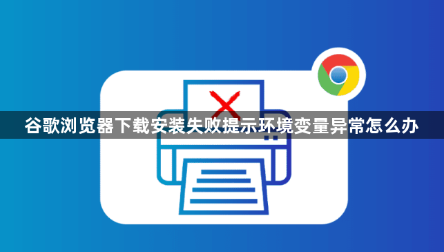 谷歌浏览器下载安装失败提示环境变量异常怎么办1