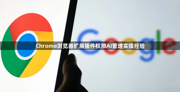Chrome浏览器扩展插件权限AI管理实操经验1