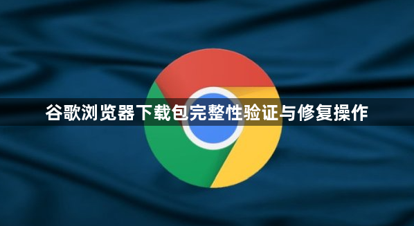 谷歌浏览器下载包完整性验证与修复操作1