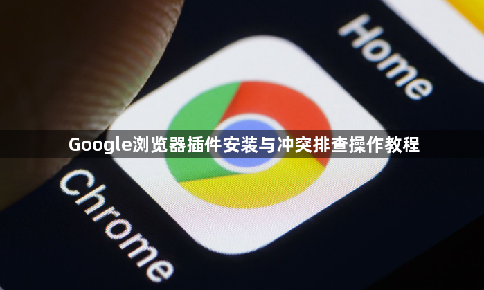 Google浏览器插件安装与冲突排查操作教程1
