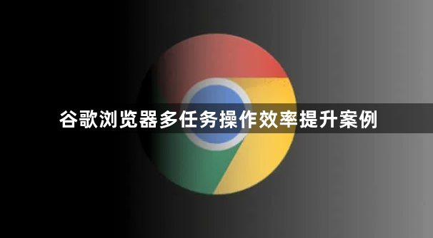 谷歌浏览器多任务操作效率提升案例1