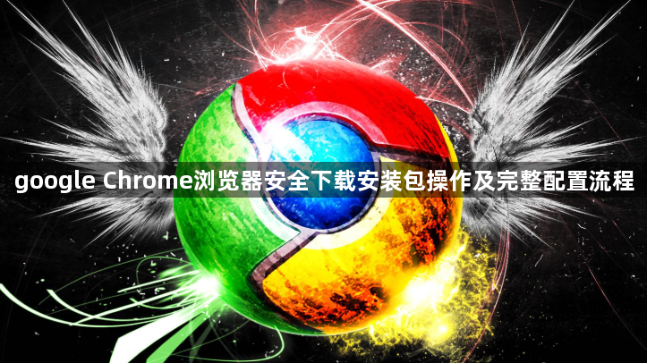 google Chrome浏览器安全下载安装包操作及完整配置流程1