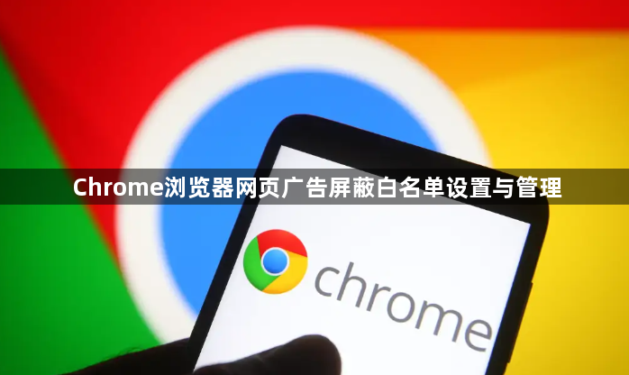 Chrome浏览器网页广告屏蔽白名单设置与管理1