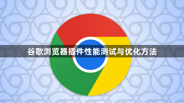 谷歌浏览器插件性能测试与优化方法1