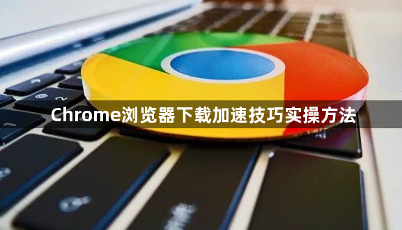 Chrome浏览器下载加速技巧实操方法1